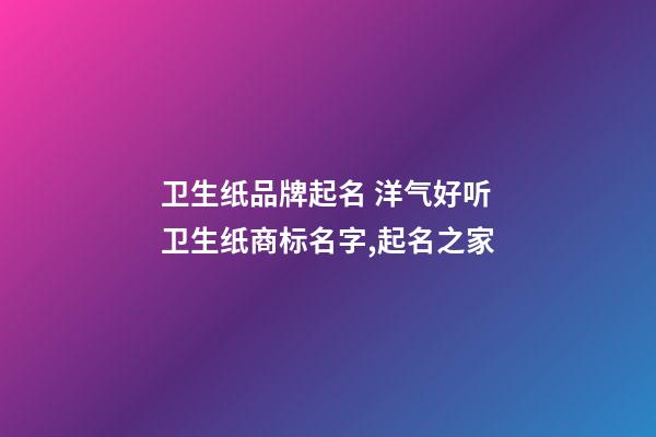 卫生纸品牌起名 洋气好听卫生纸商标名字,起名之家-第1张-商标起名-玄机派